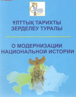 Ұлттық тарихты зерделеу туралы. "Тарих ғылымының ХХIғасырдағы жаңа белесі" : 2013 жылдың 5 маусымы және 25 қырқүйегіндегі өткізілген ұлттық тарихты зерделеуге арналған Ведомствоаралық жұмыс тобының кеңейтілген отырыстарының материалдары және белгілі қоғам қайраткерлерінің пікірлері