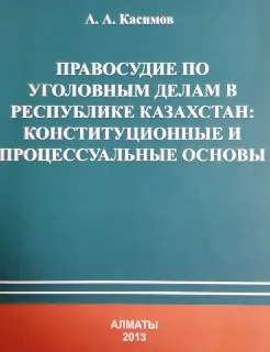 Правосудие по уголовным делам в Республике Казахстан: конституционные и процессуальные основы : Монография