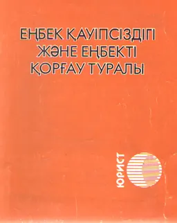 Еңбек қауіпсіздігі және еңбекті қорғау туралы : ҚР-ның заңы