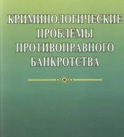 Криминологические проблемы противоправного банкротства : Монография