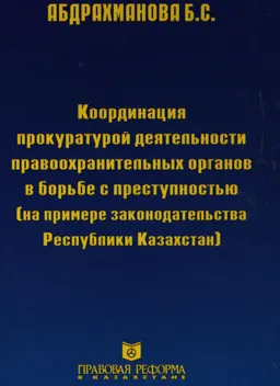 Координация прокуратурой деятельности правоохранительных органов в борьбе с преступностью (на примере законодательства Республики Казахстан) : Монография