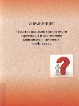 Развитие навыков умения вести переговоры и достижения консенсуса в трудовых конфликтах : справочник