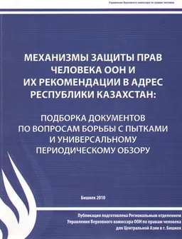 Механизмы защиты прав человека ООН и их рекомендации в адрес Республики Казахстан: подборка документов по вопросам борьбы с пытками и универсальному периодическому обзору
