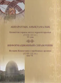 Қазақстан тарихы шетел мұрағаттарында (XVIII-XXғғ.) VI том : ақпараттық анықтамалық