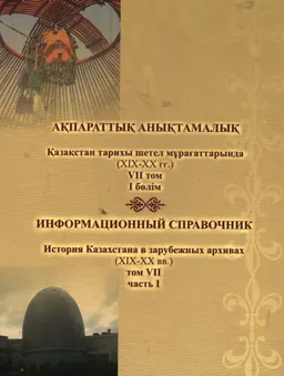 Қазақстан тарихы шетел мұрағаттарында (ХVIII-XX ғғ.). VII том. I бөлім : ақпараттық анықтамалық