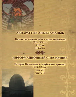 Қазақстан тарихы шетел мұрағаттарында (ХIX-XX ғғ.). VII том. II бөлім : ақпараттық анықтамалық