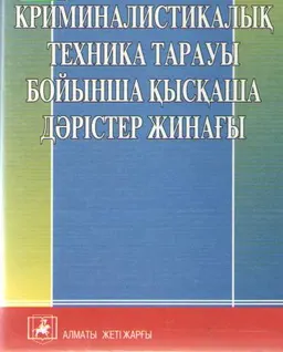 Криминалистикалық техника тарауы бойынша қысқаша дәрістер жинағы : [әдістемелік оқу құралы]