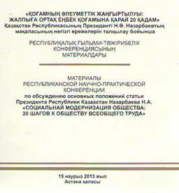 Қоғамның әлеуметтік жаңғыртылуы: жалпыға ортақ еңбек қоғамына қарай 20 қадам. Қазақстан Республикасының Президенті Н.Ә. Назарбаевтың мақаласының негізгі ережелерін талқылау бойынша : Респуб. ғылыми-тәжірибелік конф. мат. (15 наурыз 2013 жыл)