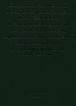 Сборник постановлений Пленума Верховного Суда Казахской ССР, Пленума Верховного Суда Республики Казахстан, нормативных постановлений Верховного Суда Республики Казахстан (1968-2012годы)