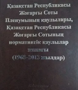 Қазақстан Республикасы Жоғарғы Соты Пленумының қаулылары, Қазақстан Республикасы Жоғарғы Сотының нормативтік қаулылар жинағы (1968-2013 жылдар) : құраст. С.М. Рахметов