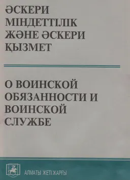 Әскери міндеттілік және әскери қызмет туралы : Қазақстан Республикасы Заңының ресми мәтіні