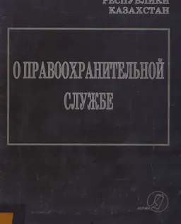 О правоохранительной службе : Закон Республики Казахстан (по состоянию на 1июля 2012 г.)