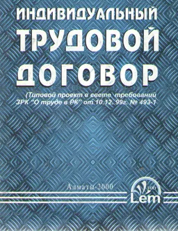 Индивидуальный трудовой договор: типовой проект в свете требований ЗРК "О труде в РК" от 10.12 99г.