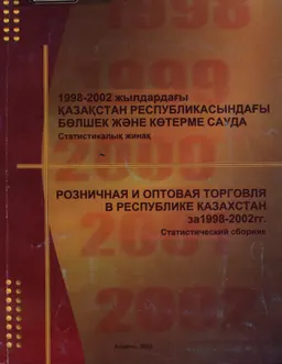 1998-2002 жылдардағы Қазақстан Республикасындағы бөлшек көтерме сауда - Розничная и оптовая торговля в Республике Казахстан за 1998-2002 гг. : Статистикалық жинақ-Статистическийй сборник