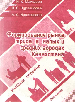 Формирование рынка труда в малых и средних городах Казахстана : учебное пособие