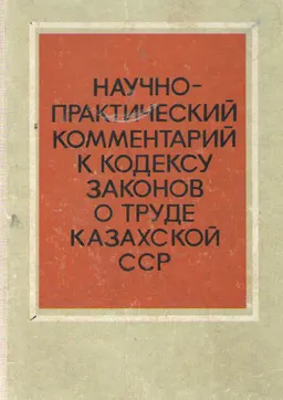 Научно-практический комментарий к Кодексу законов о труде Казахской ССР