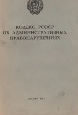 Кодекс РСФСР об административных правонарушениях. Принят на девятой сессии Верховного Совета РСФСР десятого созыва 20 июня 1984 г.