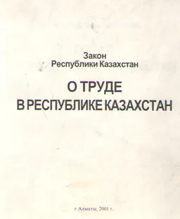 О труде в Республике Казахстан : Закон Республики Казахстан: практическое пособие