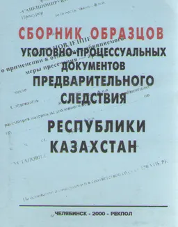 Сборник уголовно-процессуальных документов предварительного следствия Республики Казахстан