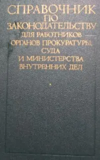 Справочник по законодательству для работников органов прокуратуры, суда и Министерства внутренних дел.