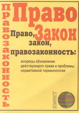 Право, закон, правозаконность: вопросы обновления действующего права и проблемы нормативной терминологии
