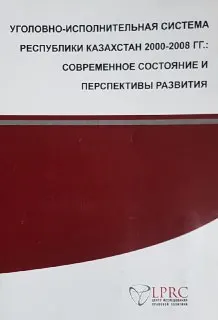 Уголовно-исполнительная система Республики Казахстан 2000-2008 гг.: современное состояние и перспективы развития : Аналит. доклад