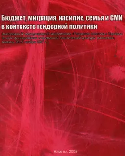 Бюджет, миграция, насилие, семья и СМИ в контексте гендерной политики : (материалы IV международной конференции "Гендерная политика в Евразии: на пути формирования современной политической культуры равенства", Алматы, 26-27 ноября 2007 г.)