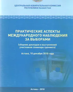 Практические аспекты международного наблюдения за выборами : (сборник докладов и выступлений участников семинара-тренинга) Астана, 10 декабря 2010 года