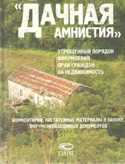 Дачная амнистия: упрощенный порядок оформления прав граждан на недвижимость. Комментарии, постатейные материалы к закону, формы необходимых документов