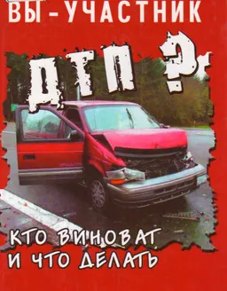 Вы - участник ДТП? Кто виноват и что делать : научное издание
