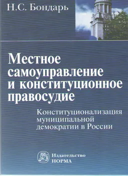 Местное самоуправление и конституционное правосудие. Конституционализация муниципальной демократии в России
