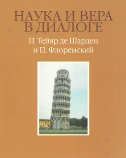 Наука и вера в диалоге. П. Тейяр де Шарден и П. Флоренский : (Материалы конференции) Пиза 10-11 декабря 2004 г
