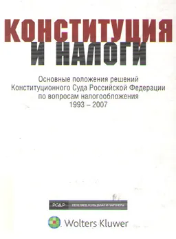 Конституция и налоги: основные положения решений Конституционного суда Российской Федерации по вопросам налогообложения (1993-2007) : К 15-летию Конституции России