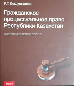 Гражданское процессуальное право Республики Казахстан. Казусная технология : сборник казусов по гражданскому процессу и постановлений Верховного Суда Республики Казахстан по вопросам гражданского процессуального права