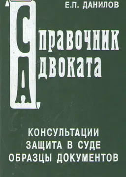 Справочник адвоката: Защита в суде. Адвокатская и судебная практика. Комментарий законодательства. Образцы документов. Справочные материалы