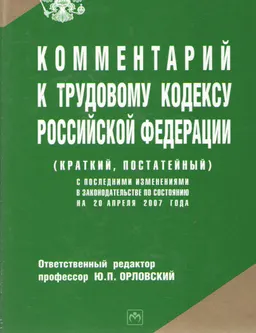 Комментарий к Трудовому кодексу Российской Федерации (краткий, постатейный) : с последними изм. в законодат. по состоянию на 20 апреля 2007 года