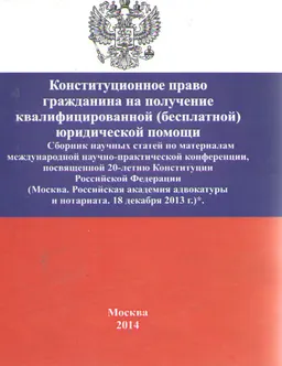Конституционное право гражданина на получение квалифицированной (бесплатной) юридической помощи : Сб. научных ст. по матер. МНП конф., посвящ. 20-летию Конституции РФ (Москва. Рос. академия адвокатуры и нотариата, 18 декабря 2013 г.)
