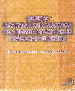 Кодекс Республики Казахстан об административных правонарушениях : Вводится в действие с 1 января 2015 года