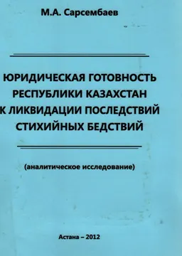 Юридическая готовность Республики Казахстан к ликвидации последствий стихийных бедствий : (аналит. исследование)