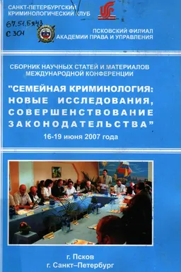 Семейная криминология: новые исследования, совершенствование законодательства : Сб. науч. ст. и матер. междунар. конф. г. Псков (16-19 июня 2007 года)
