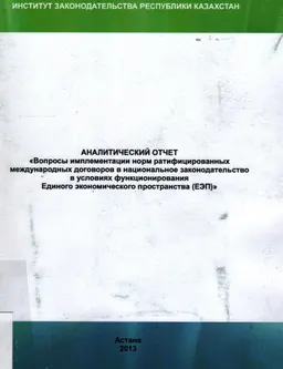 Аналитический отчет о состоянии, тенденциях, предложениях по развитию и практике применения законодательства и договорных норм, о направлениях их совершенствования по теме исследования "Вопросы имплементации норм ратифицированных международных договоров в национальное законодательство в условиях функционирования Единого Экономического Пространства (ЕЭП)