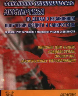 Судебная финансово-экономическая экспертиза по делам о незаконном получении кредита и банкротстве. Правовое регулирование и методологические особенности : пособие для судей, следователей, экспертов, арбитражных управляющих