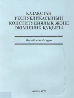 Қазақстан Республикасының конституциялық және әкімшілік құқығы : Оқу-әдістемелік құрал
