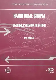 Налоговые споры: Сборник судебной практики. Научно-практическое пособие в 2 т.Т.1. Споры, связанные с применением законодательства о налогах и сборах : научно-практ пособие