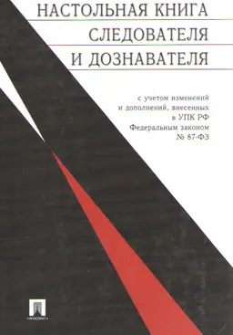Настольная книга следователя и дознавателя : с учетом изм. и доп., внесенных в УПК РФ ФЗ № 87-ФЗ