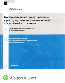 Организационное проектирование и реструктуризация (реинжиниринг) предприятий и холдингов: экономические, управленческие и правовые аспекты : практ. пособие по управлен. и финанс. консультированию