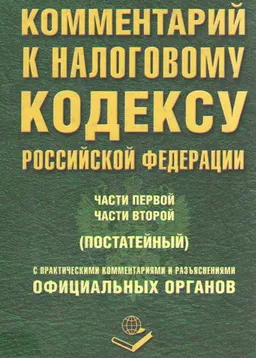 Комментарий к Налоговому кодексу Российской Федерации части первой, части второй (постатейный) с практическими комментариями и разъяснениями официальных органов