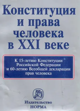 Конституция и права человека в ХХI веке : К 15-летию Конституции РФ и 60-летию Всеобщей декларации прав человека