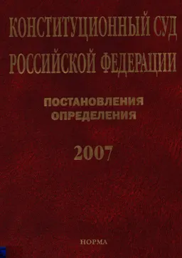 Конституционный суд Российской Федерации. Постановления. Определения. 2007