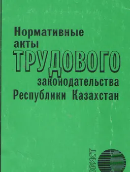 Нормативные акты трудового законодательства Республики Казахстан : сб. нормативных правовых актов
